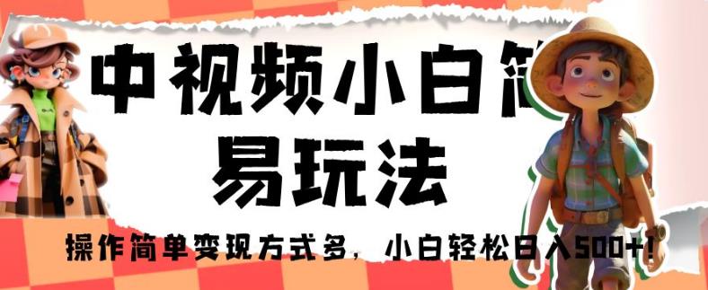 中视频小白简易玩法，操作简单变现方式多，小白轻松日入500+！【揭秘】|淘骐网赚资源库
