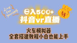 日入500+抖音vr直播火车模拟器全套搭建教程小白也能上手|淘骐网赚资源库