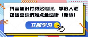 抖音知识付费必修课,学浪入驻及运营踩坑难点全透析(新版)|淘骐网赚资源库