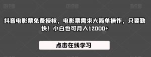 抖音电影票免费授权,电影票需求大简单操作,只要勤快!小白也可月入12000+【揭秘】|淘骐网赚资源库