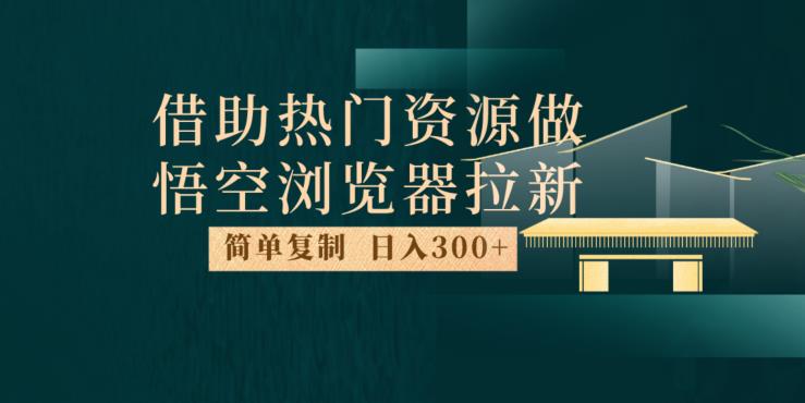 最新借助热门资源悟空浏览器拉新玩法,日入300+,人人可做,每天1小时【揭秘】|淘骐网赚资源库