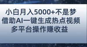 小白也能轻松月赚5000+！利用AI智能生成热点视频，全网多平台赚钱攻略【揭秘】|淘骐网赚资源库