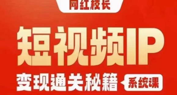 网红校长短视频IP变现通关秘籍｜系统课，产品篇，短视频篇，商业篇，私域篇，直播篇|淘骐网赚资源库