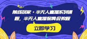 前线玩家·半无人直播系列课程，半无人直播保姆级教程|淘骐网赚资源库