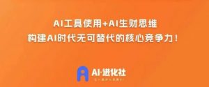 AI进化社·AI商业生财实战课,人人都能上手的AI商业变现课|淘骐网赚资源库