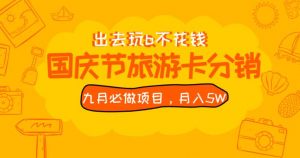 九月必做国庆节旅游卡最新分销玩法教程，月入5W+，全国可做【揭秘】|淘骐网赚资源库