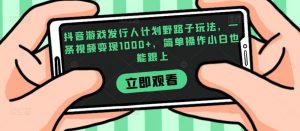 抖音游戏发行人计划野路子玩法，一条视频变现1000+，简单操作小白也能跟上【揭秘】|淘骐网赚资源库