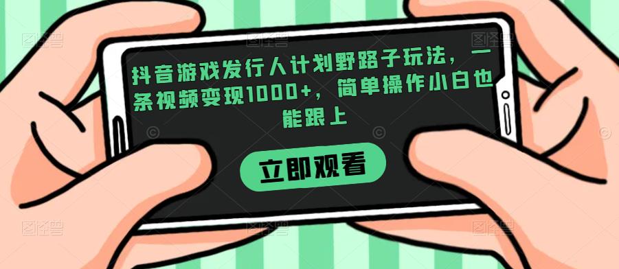 抖音游戏发行人计划野路子玩法，一条视频变现1000+，简单操作小白也能跟上【揭秘】|淘骐网赚资源库