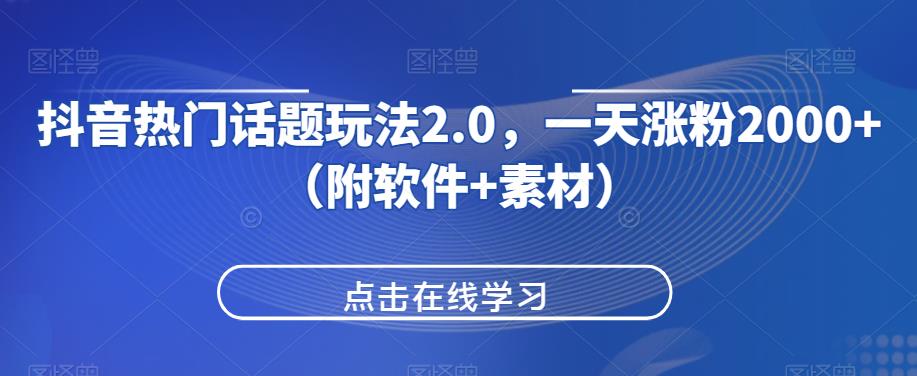 抖音热门话题玩法2.0，一天涨粉2000+（附软件+素材）|淘骐网赚资源库