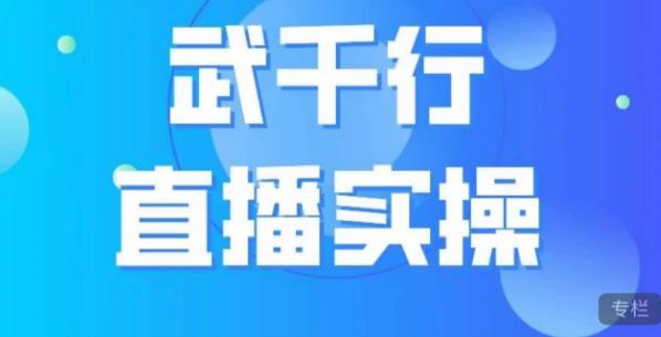 武千行直播实操课,账号定位、带货账号搭建、选品等|淘骐网赚资源库