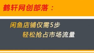闲鱼做好这5个步骤让你店铺迅速抢占市场流量【揭秘】|淘骐网赚资源库