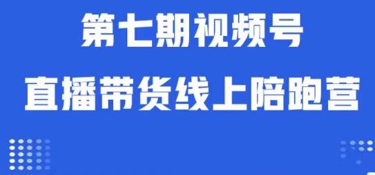 视频号直播带货线上陪跑营第七期:算法解析+起号逻辑+实操运营|淘骐网赚资源库