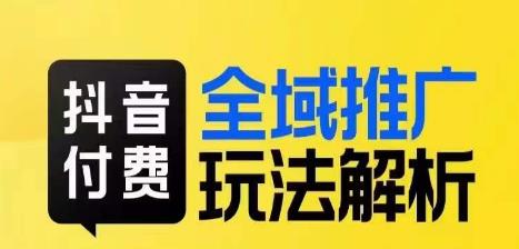 抖音付费全域推广玩法解析，抓住平台红利，小付费撬动大流量|淘骐网赚资源库