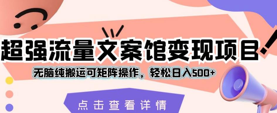 超强流量文案馆变现项目,无脑纯搬运可矩阵操作,轻松日入500+【揭秘】|淘骐网赚资源库