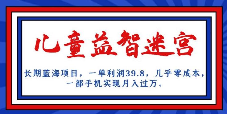 长期蓝海项目,儿童益智迷宫,一单利润39.8,几乎零成本,一部手机实现月入过万|淘骐网赚资源库