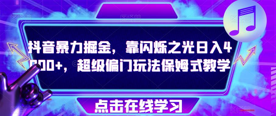 抖音暴力掘金，靠闪烁之光日入4000+，超级偏门玩法保姆式教学|淘骐网赚资源库