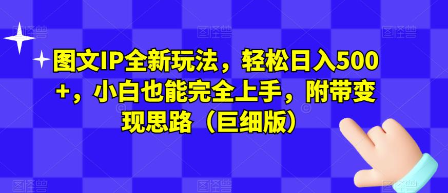 图文IP全新玩法,轻松日入500+,小白也能完全上手,附带变现思路(巨细版)|淘骐网赚资源库