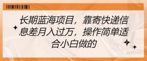 长期蓝海项目，靠寄快递信息差月入过万，操作简单适合小白做的【揭秘】|淘骐网赚资源库