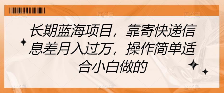 长期蓝海项目，靠寄快递信息差月入过万，操作简单适合小白做的【揭秘】|淘骐网赚资源库