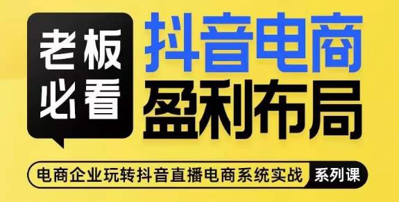 老板必看-抖音电商盈利布局,公开揭秘抖音电商全域布局打法|淘骐网赚资源库