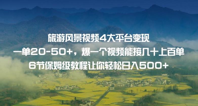 旅游风景视频4大平台变现单20-50+,爆一个视频能接几十上百单6节保姆级教程让你轻松日入500+|淘骐网赚资源库