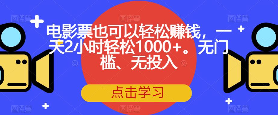 电影票也可以轻松赚钱,一天2小时轻松1000+。无门槛、无投入【揭秘】|淘骐网赚资源库
