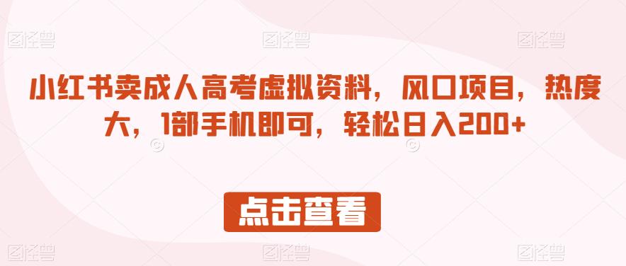 小红书卖成人高考虚拟资料,风口项目,热度大,1部手机即可,轻松日入200+【揭秘】|淘骐网赚资源库
