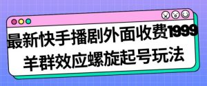 最新快手播剧外面收费1999羊群效应螺旋起号玩法配合流量日入几百完全不是问题|淘骐网赚资源库