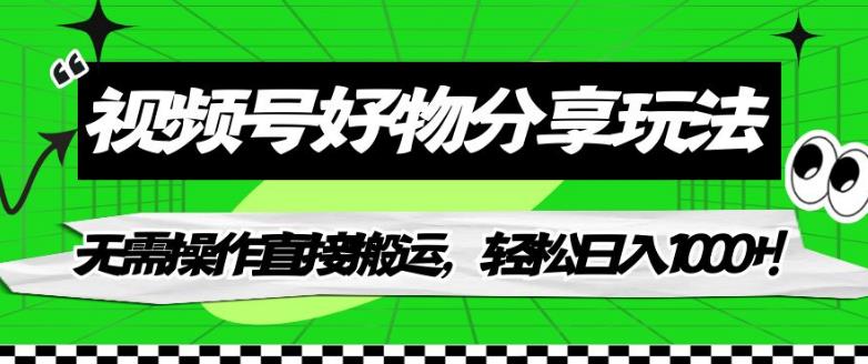 视频号好物分享玩法,无需操作直接搬运,轻松日入1000+!【揭秘】|淘骐网赚资源库