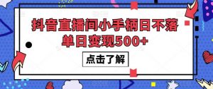 抖音直播间小手柄日不落单日变现500+【揭秘】|淘骐网赚资源库