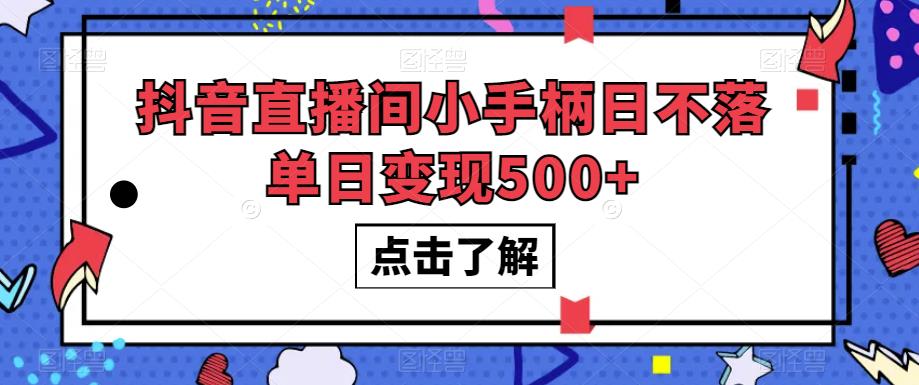 抖音直播间小手柄日不落单日变现500+【揭秘】|淘骐网赚资源库