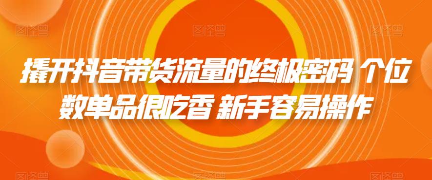 撬开抖音带货流量的终极密码 个位数单品很吃香 新手容易操作|淘骐网赚资源库