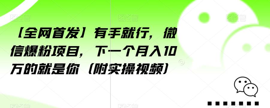 【全网首发】有手就行，微信爆粉项目，下一个月入10万的就是你（附实操视频）【揭秘】|第一资源库