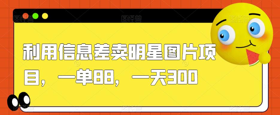 利用信息差卖明星图片项目,一单88,一天300【揭秘】|淘骐网赚资源库