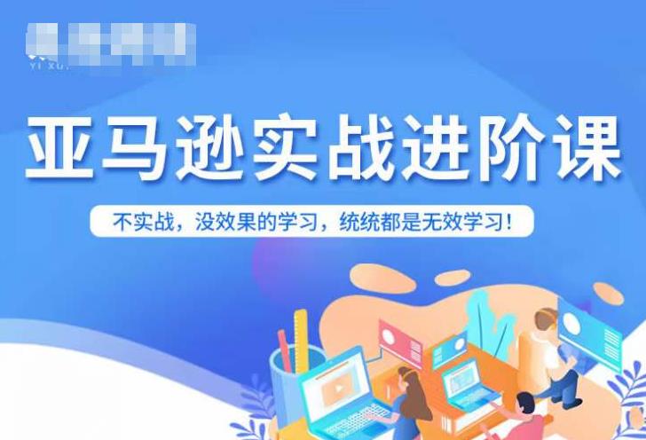 亚马逊FBA运营进阶课,不实战,没效果的学习,统统都是无效学习|淘骐网赚资源库