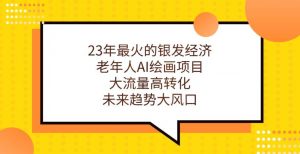23年最火的银发经济,老年人AI绘画项目,大流量高转化,未来趋势大风口【揭秘】-第一资源库