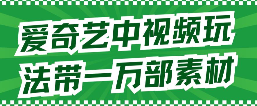爱奇艺中视频玩法，不用担心版权问题（详情教程+一万部素材）|淘骐网赚资源库