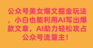 公众号美女爆文掘金玩法，小白也能利用AI写出爆款文章，AI助力轻松攻占公众号流量主【揭秘】|淘骐网赚资源库