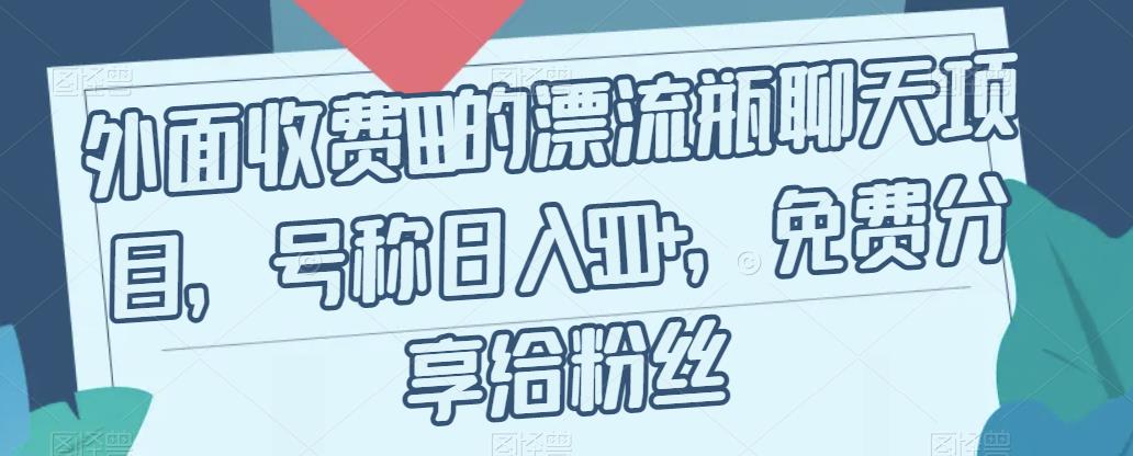 外面收费199的漂流瓶聊天项目，号称日入500+【揭秘】|淘骐网赚资源库