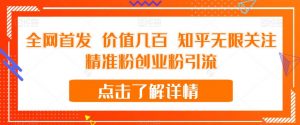 全网首发 价值几百 知乎无限关注精准粉创业粉引流【揭秘】|淘骐网赚资源库