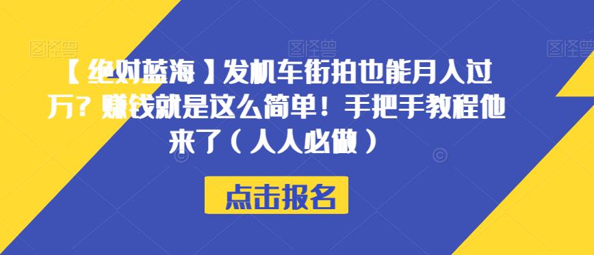【绝对蓝海】发机车街拍也能月入过万？赚钱就是这么简单！手把手教程他来了（人人必做）【揭秘】|淘骐网赚资源库