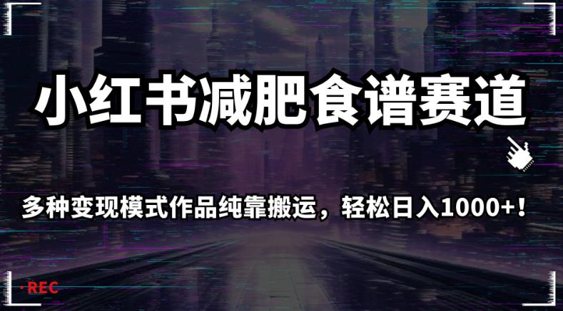 小红书减肥食谱赛道，多种变现模式作品纯靠搬运，轻松日入1000+！【揭秘】|淘骐网赚资源库