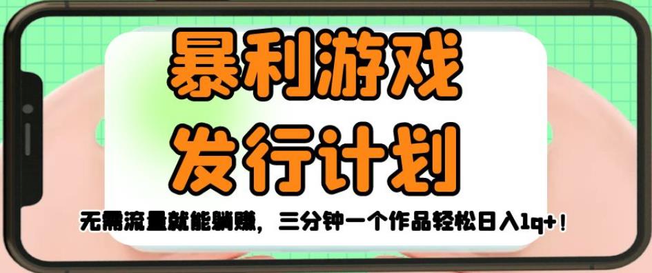 暴利游戏发行计划,无需流量就能躺赚,三分钟一个作品轻松日入1千【揭秘】-第一资源库