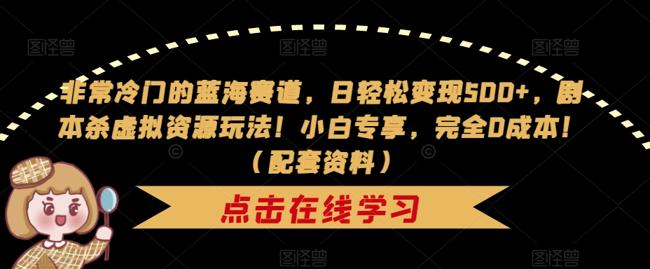 非常冷门的蓝海赛道,日轻松变现500+,剧本杀虚拟资源玩法!小白专享,完全0成本!(配套资料)|淘骐网赚资源库