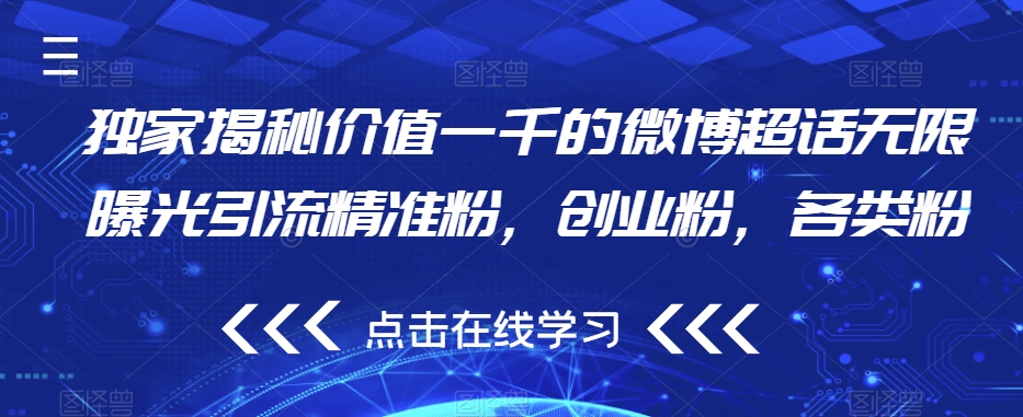 独家揭秘价值一千的微博超话无限曝光引流精准粉，创业粉，各类粉|淘骐网赚资源库