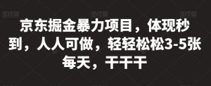 京东掘金暴力项目，体现秒到，人人可做，轻轻松松3-5张每天，干干干【揭秘】|淘骐网赚资源库