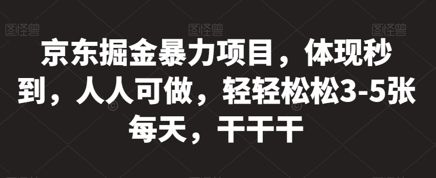 京东掘金暴力项目，体现秒到，人人可做，轻轻松松3-5张每天，干干干【揭秘】|淘骐网赚资源库