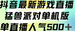 抖音最新游戏直播猛兽派对单机版单直播人气500+|淘骐网赚资源库