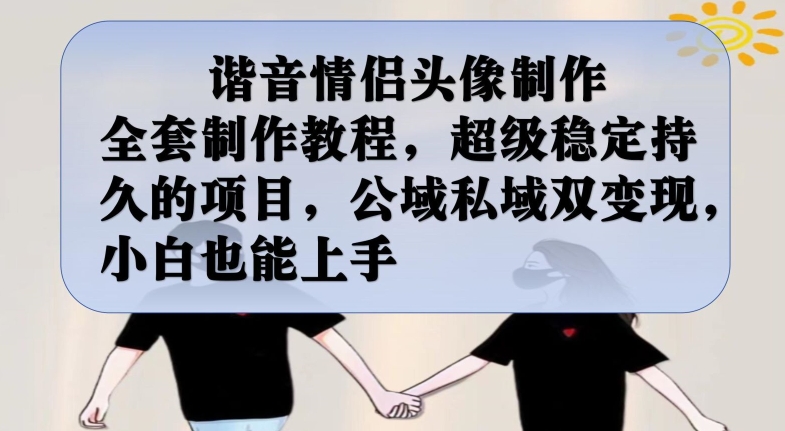 谐音情侣头像制作全套制作教程，超级稳定持久的项目，公域私域双变现，小白也能上手【揭秘】|淘骐网赚资源库