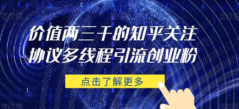 价值两三千的知乎关注协议 多线程引流创业粉|淘骐网赚资源库